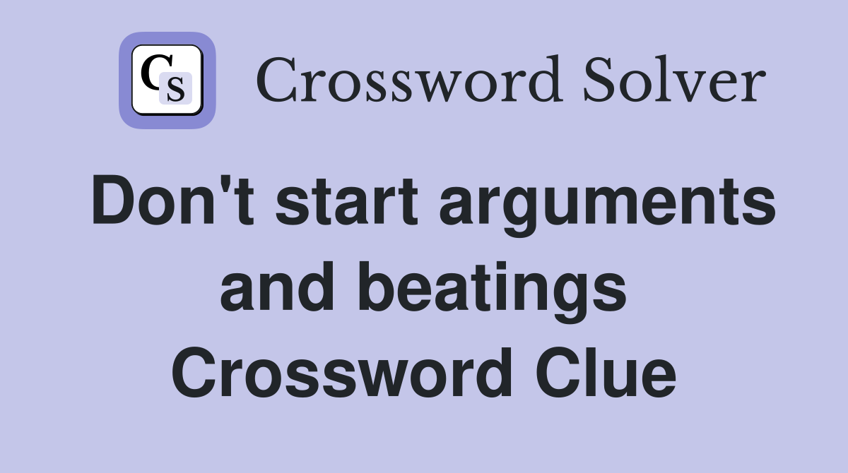 Don't start arguments and beatings Crossword Clue