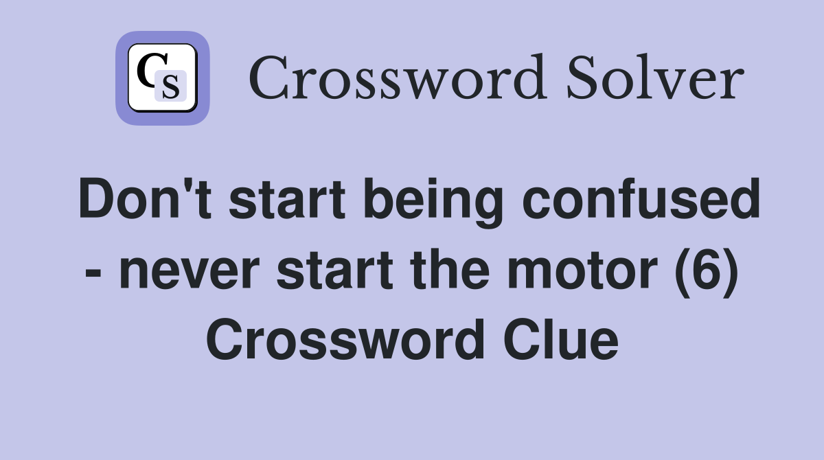 Don't start being confused - never start the motor (6) Crossword Clue