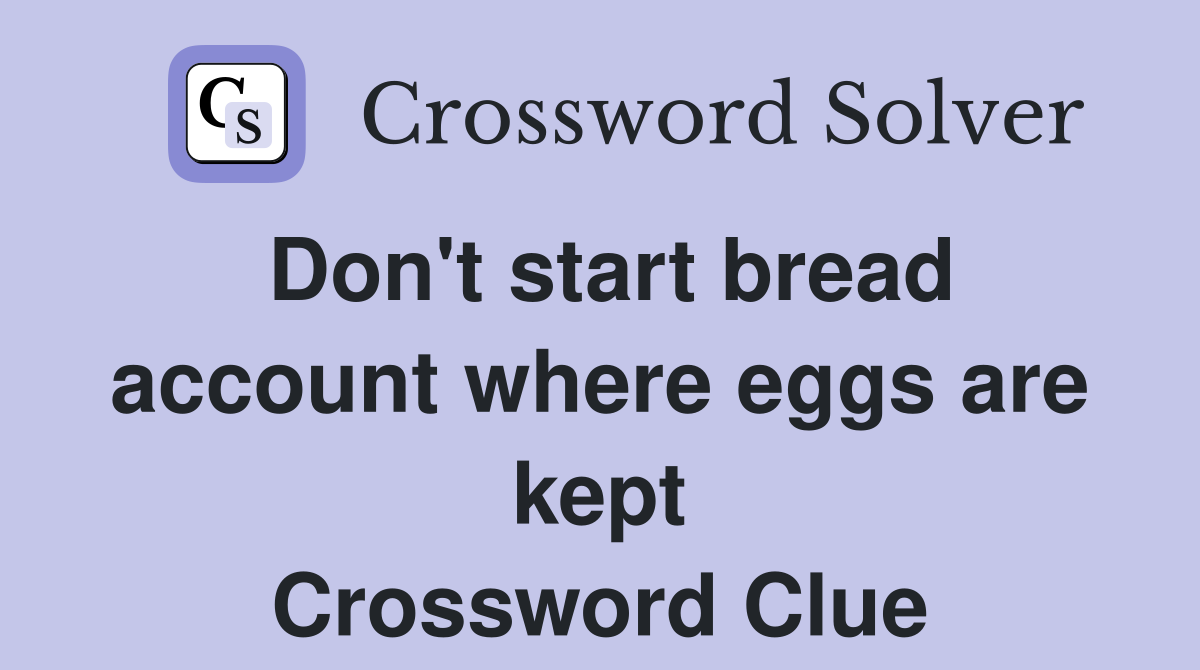 Don't start bread account where eggs are kept Crossword Clue
