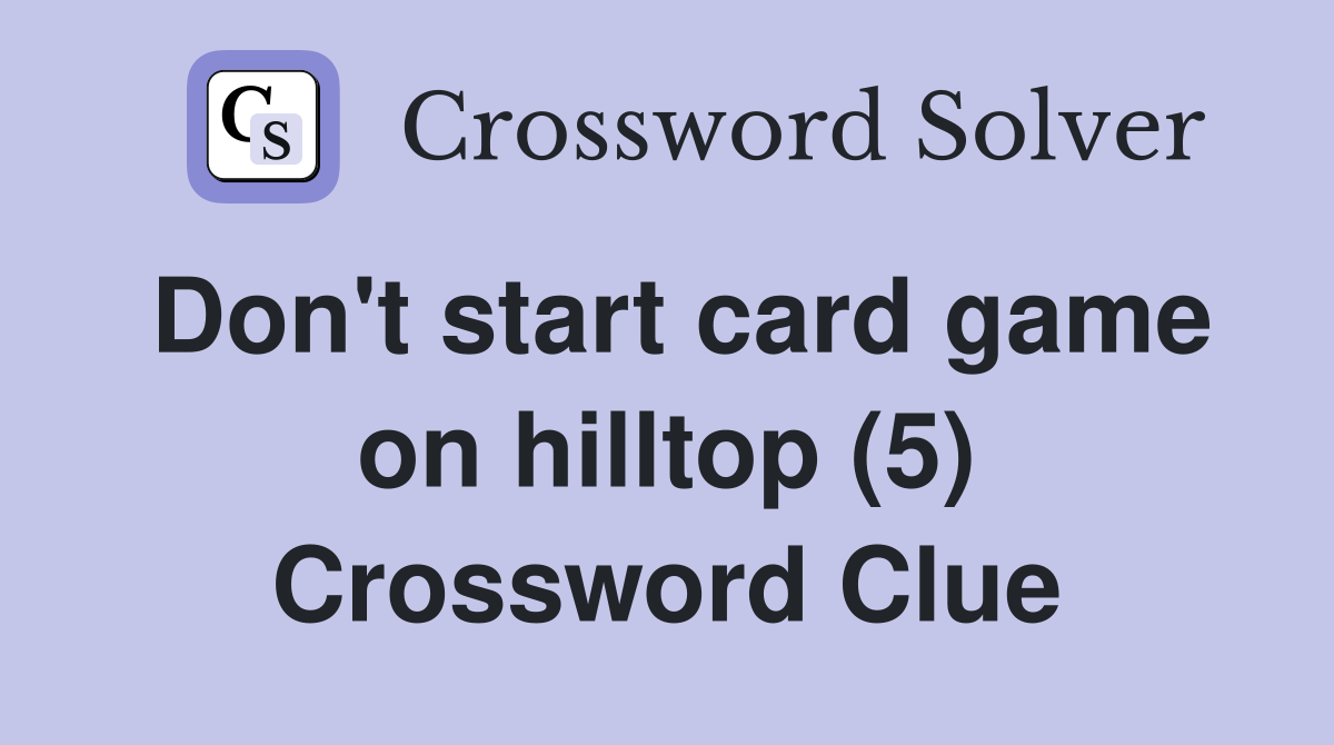 Don't start card game on hilltop (5) Crossword Clue