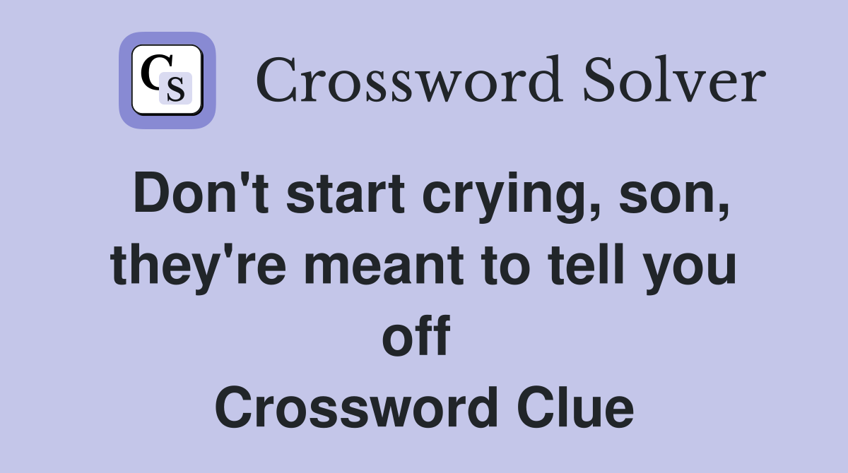 Don't start crying, son, they're meant to tell you off  Crossword Clue