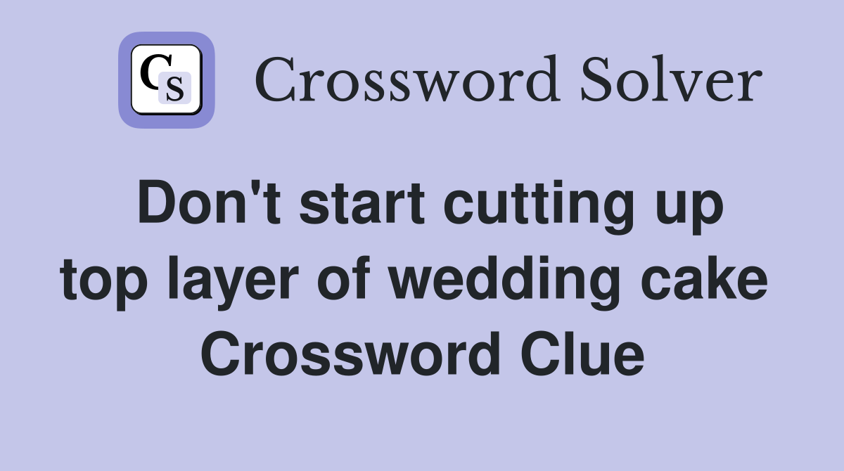 Don't start cutting up top layer of wedding cake  Crossword Clue