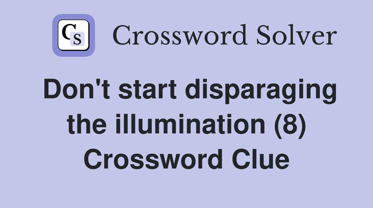 Don't start disparaging the illumination (8) Crossword Clue