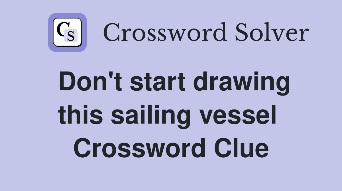 Don't start drawing this sailing vessel  Crossword Clue