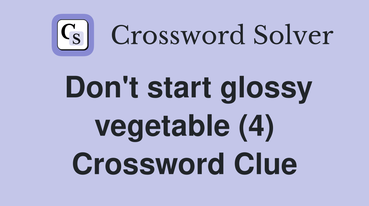 Don't start glossy vegetable (4) Crossword Clue