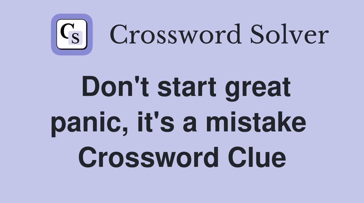 Don't start great panic, it's a mistake  Crossword Clue