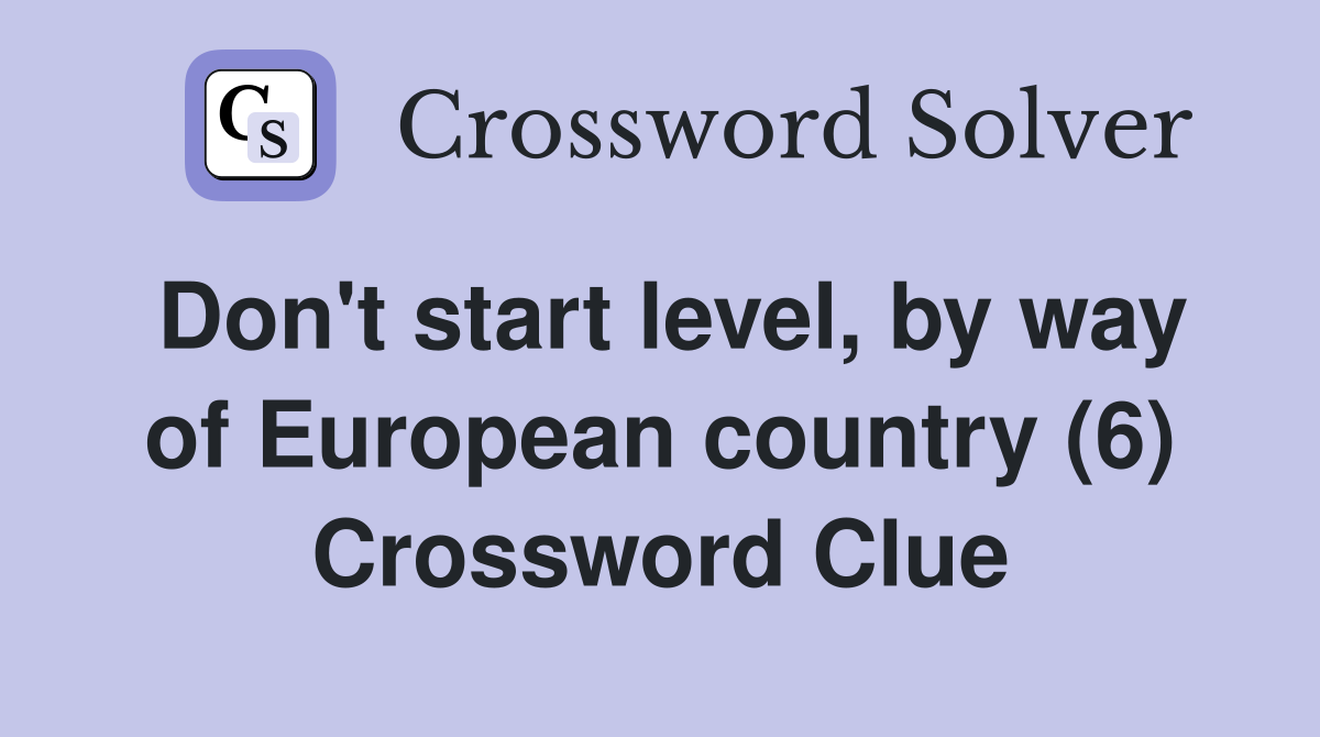 Don't start level, by way of European country (6) Crossword Clue