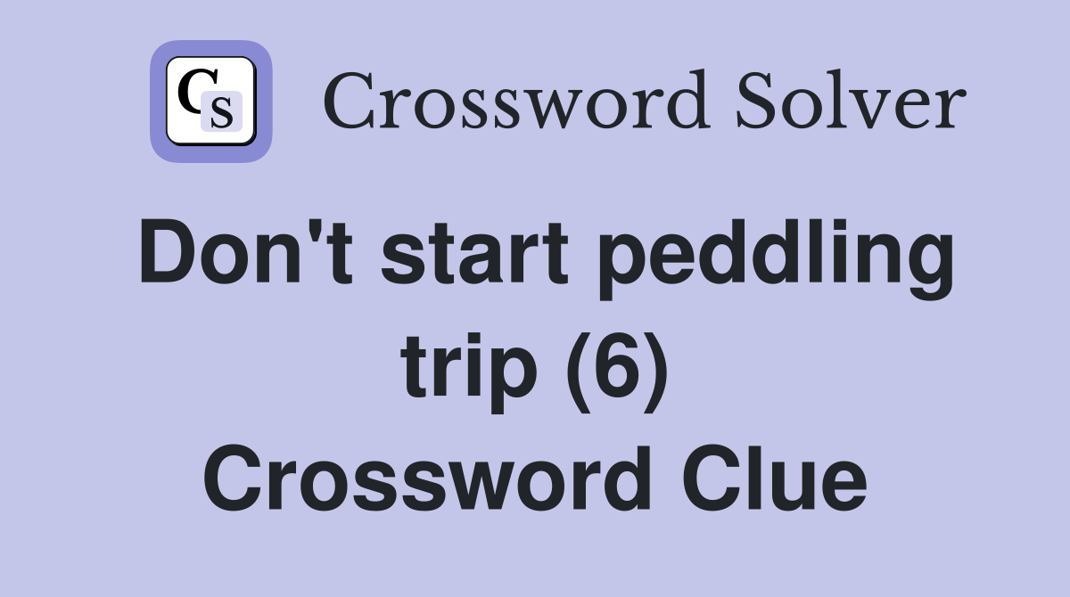 Don't start peddling trip (6) Crossword Clue