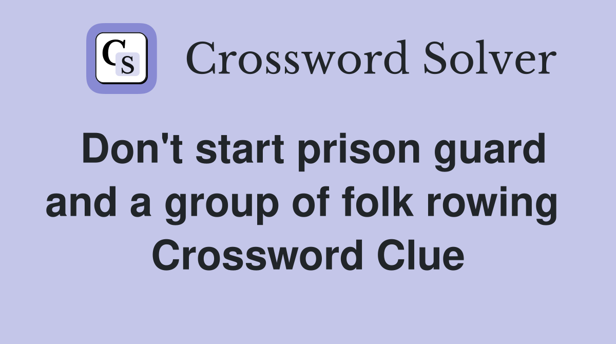 Don't start prison guard and a group of folk rowing  Crossword Clue