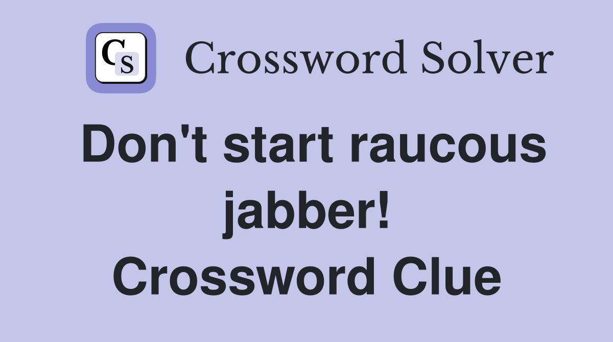 Don't start raucous jabber! Crossword Clue