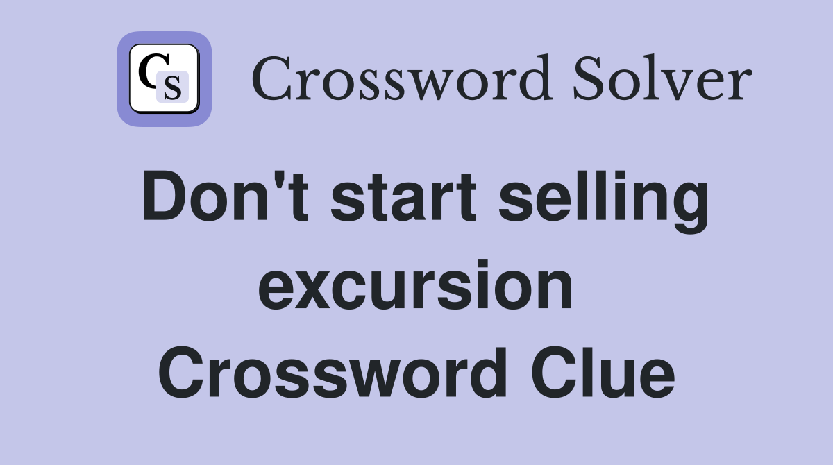 Don't start selling excursion Crossword Clue