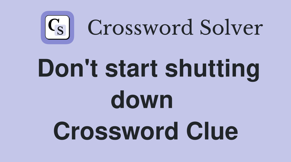Don't start shutting down  Crossword Clue