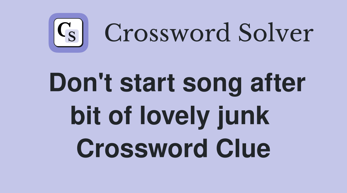Don't start song after bit of lovely junk  Crossword Clue