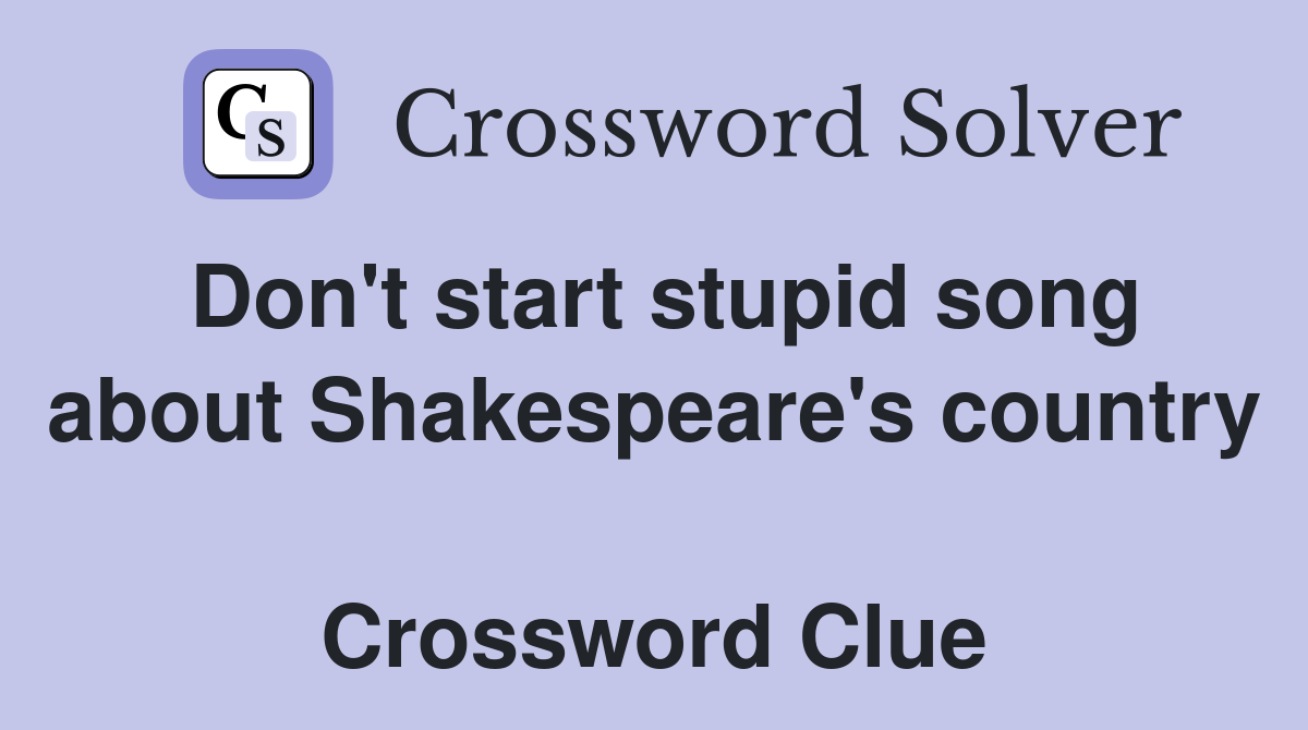 Don't start stupid song about Shakespeare's country  Crossword Clue