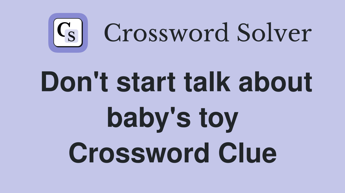 Don't start talk about baby's toy Crossword Clue