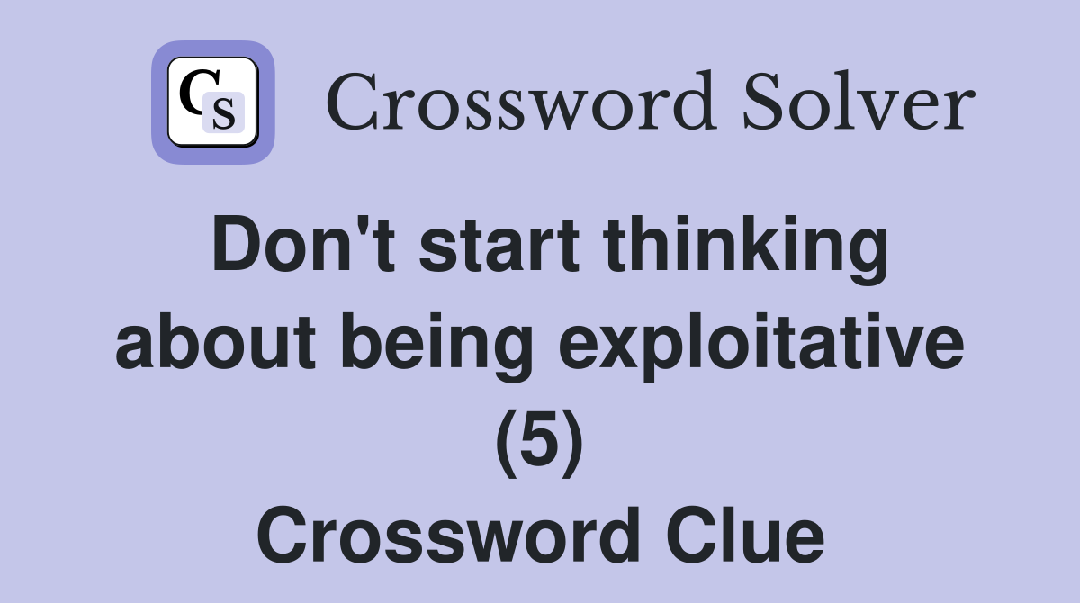 Don't start thinking about being exploitative (5) Crossword Clue
