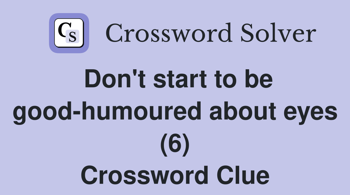 Don't start to be good-humoured about eyes (6) Crossword Clue