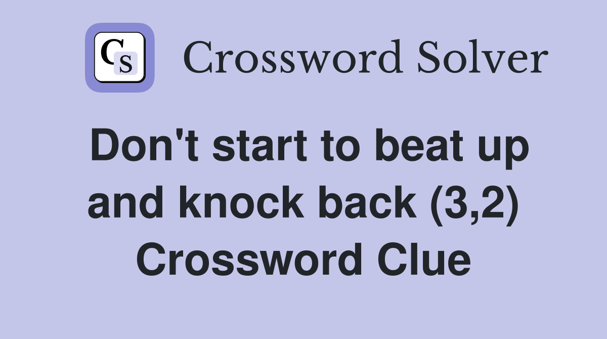 Don't start to beat up and knock back (3,2) Crossword Clue