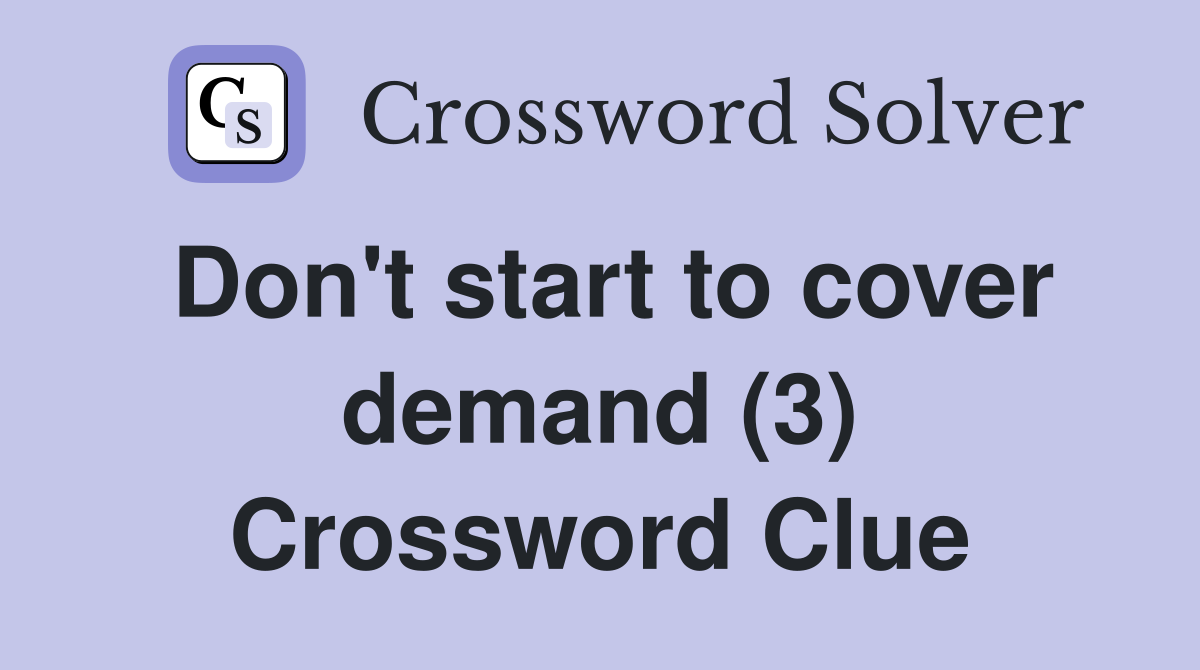 Don't start to cover demand (3) Crossword Clue