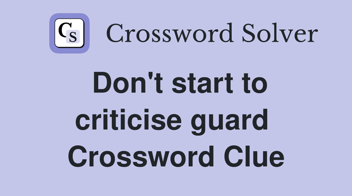 Don't start to criticise guard  Crossword Clue