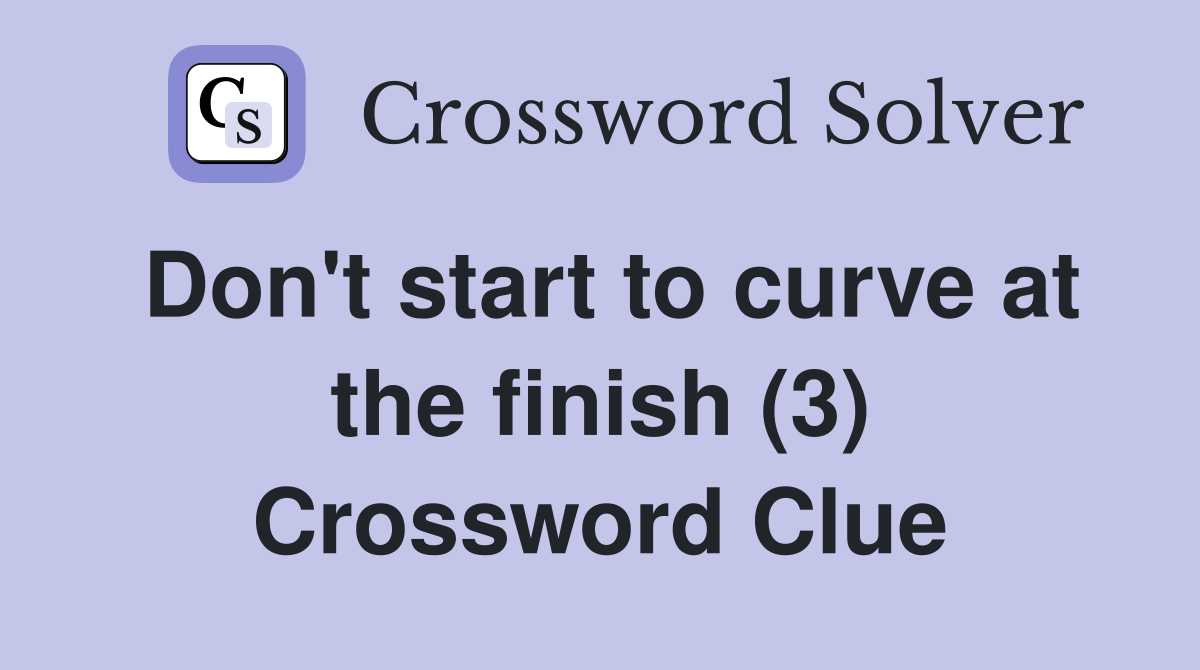 Don't start to curve at the finish (3) Crossword Clue