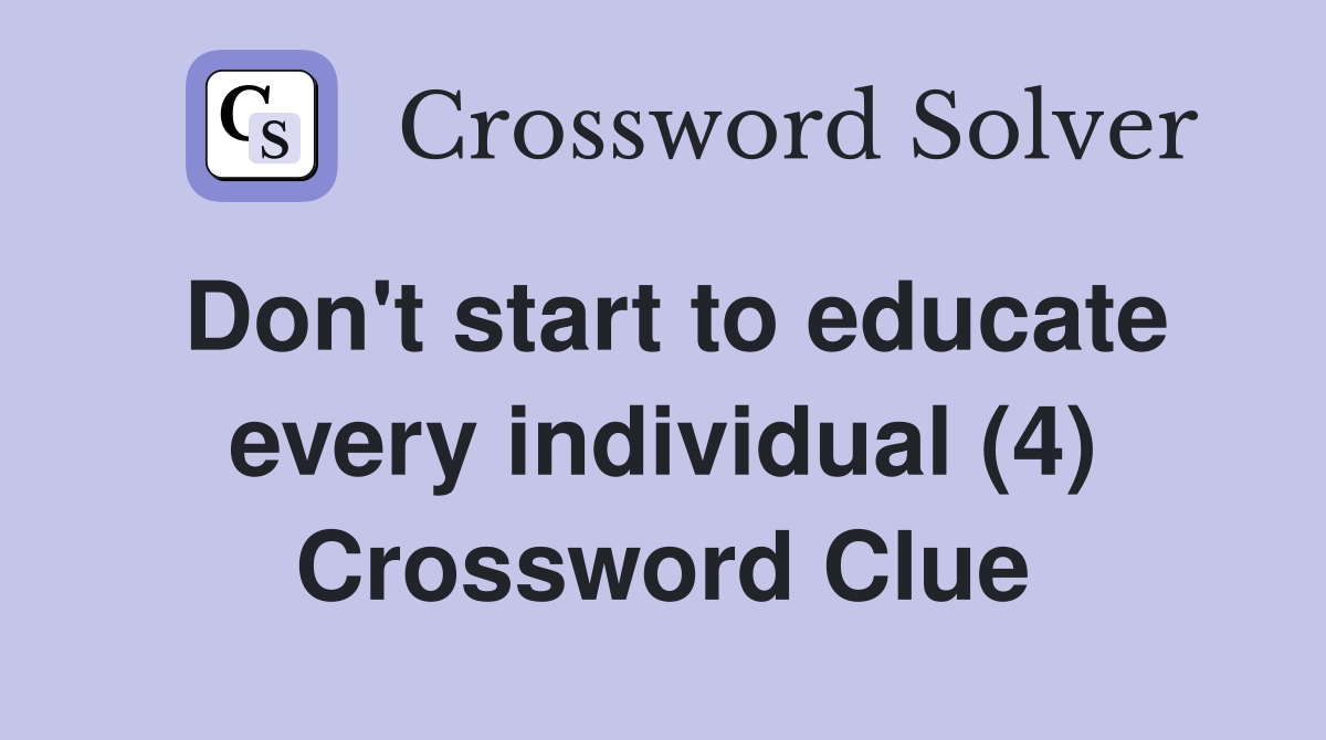 Don't start to educate every individual (4) Crossword Clue