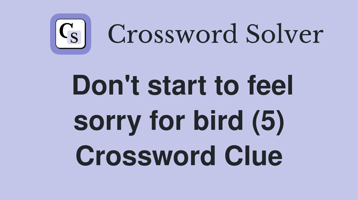 Don't start to feel sorry for bird (5) Crossword Clue