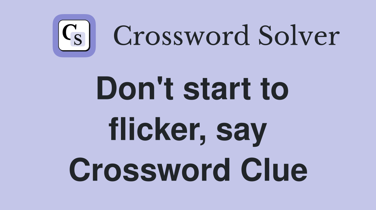 Don't start to flicker, say Crossword Clue