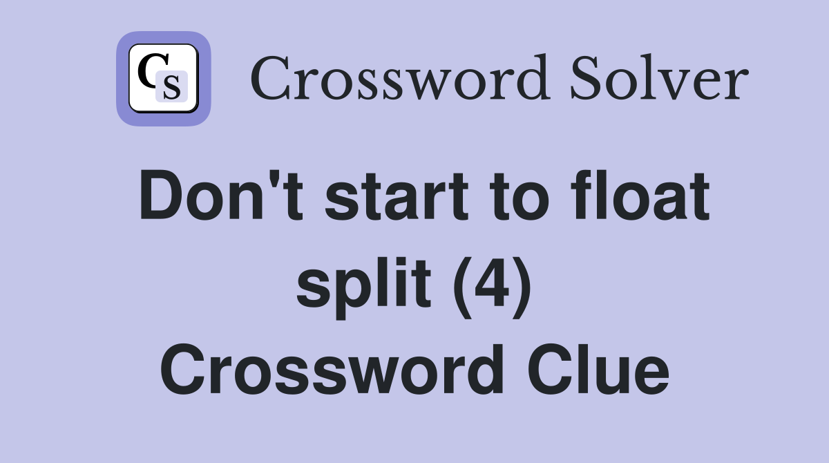 Don't start to float split (4) Crossword Clue