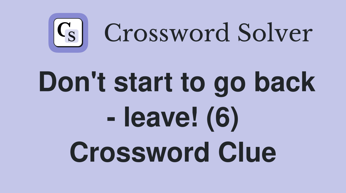 Don't start to go back - leave! (6) Crossword Clue