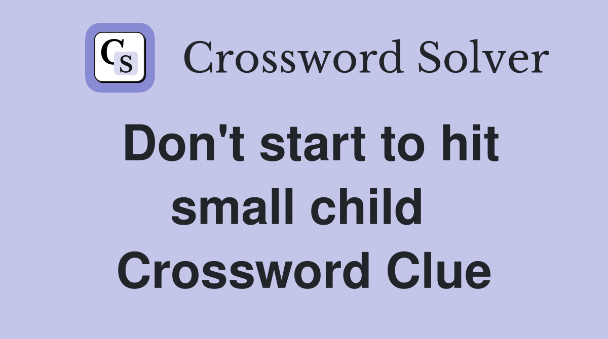 Don't start to hit small child  Crossword Clue