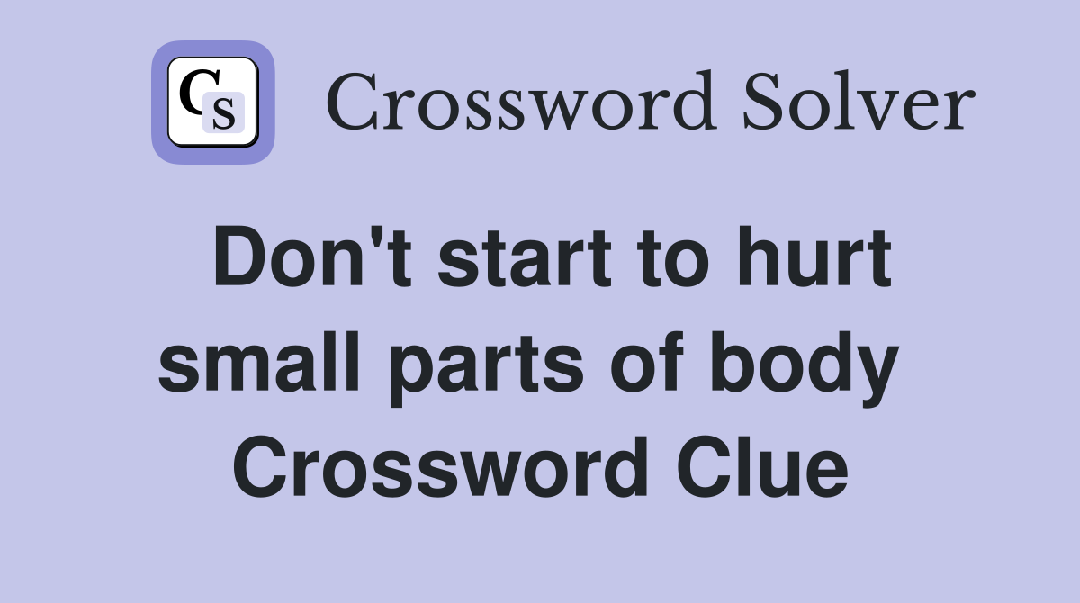 Don't start to hurt small parts of body  Crossword Clue
