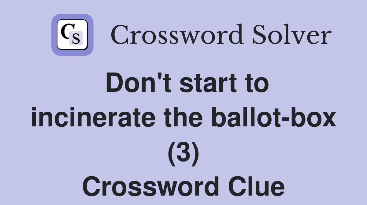 Don't start to incinerate the ballot-box (3) Crossword Clue