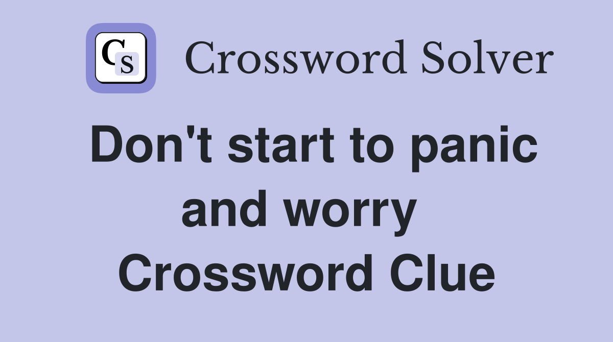 Don't start to panic and worry  Crossword Clue
