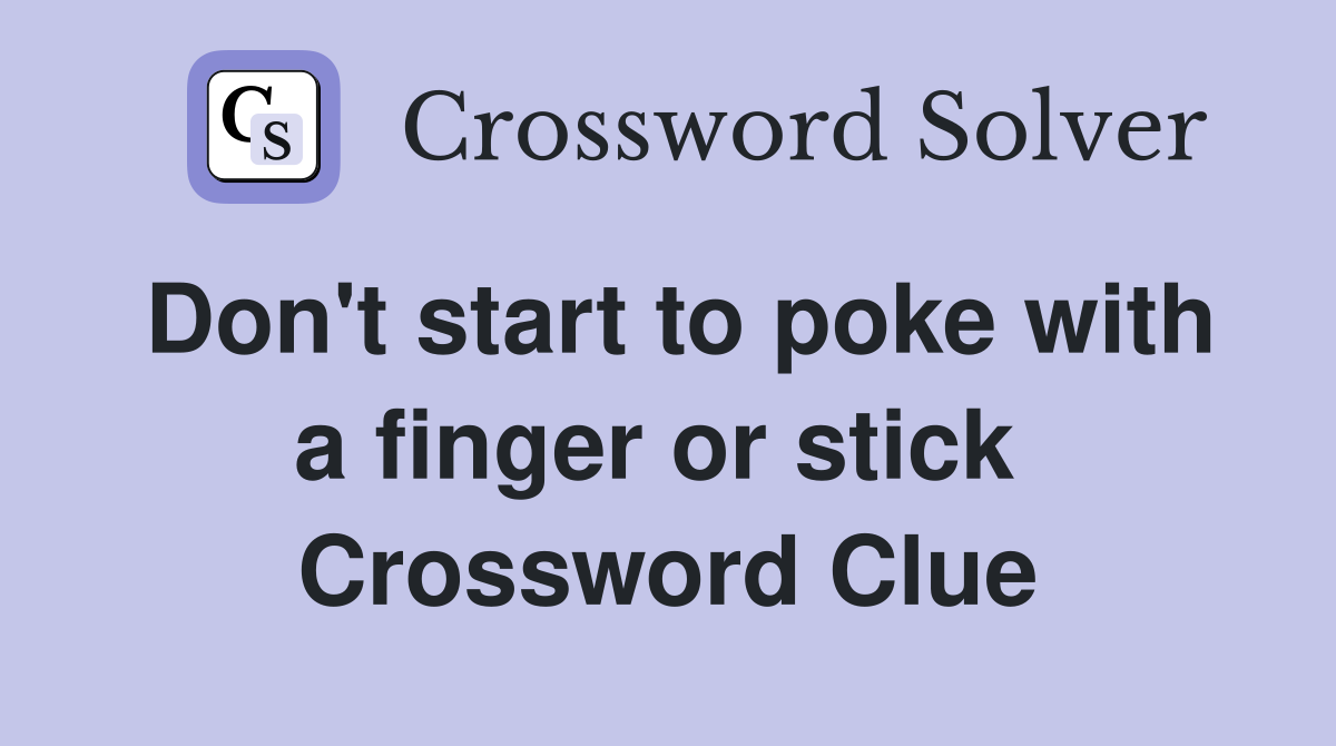 Don't start to poke with a finger or stick  Crossword Clue