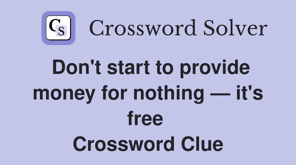Don't start to provide money for nothing — it's free  Crossword Clue