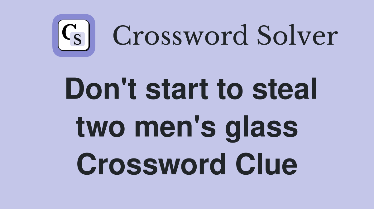 Don't start to steal two men's glass Crossword Clue
