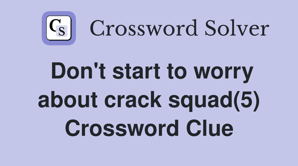 Don't start to worry about crack squad(5) Crossword Clue