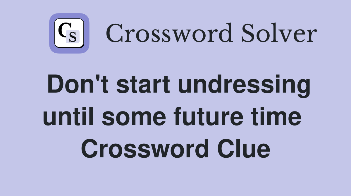 Don't start undressing until some future time  Crossword Clue