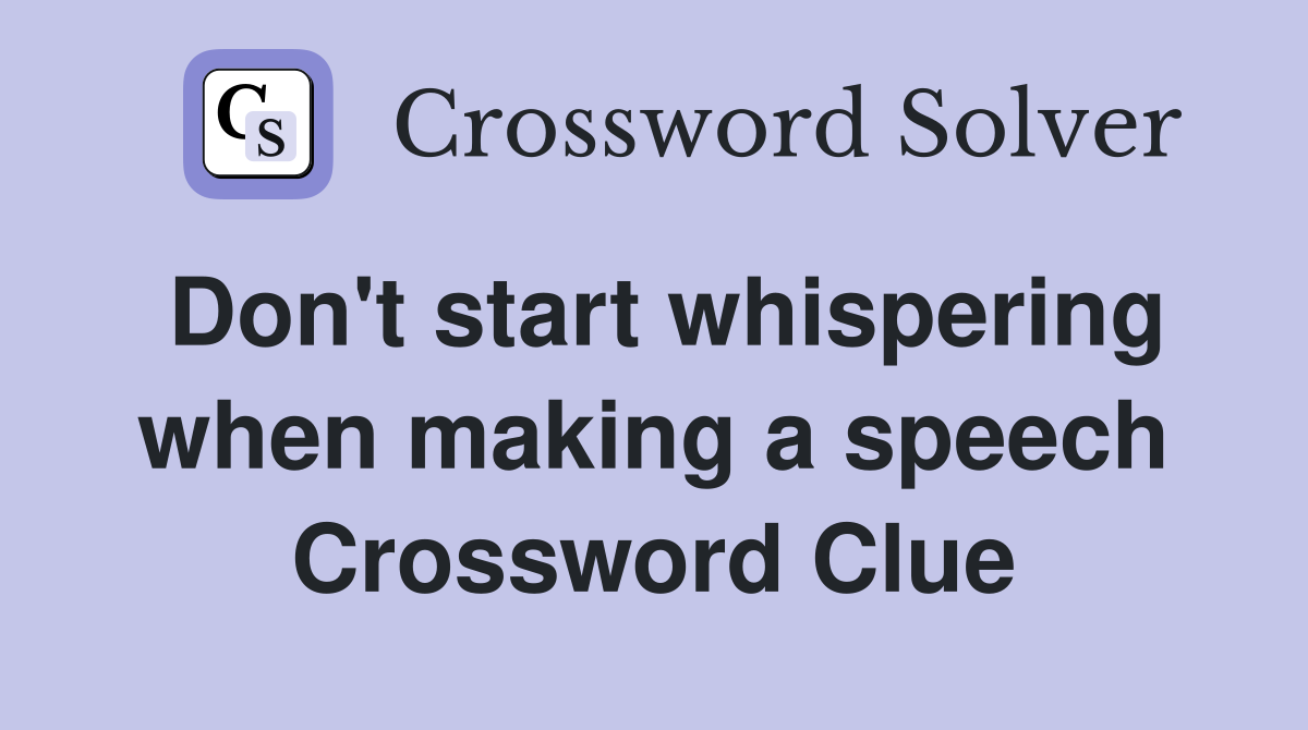Don't start whispering when making a speech Crossword Clue