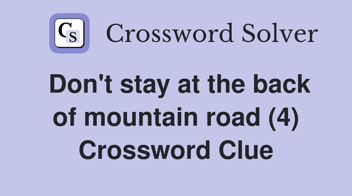 Don't stay at the back of mountain road (4) Crossword Clue