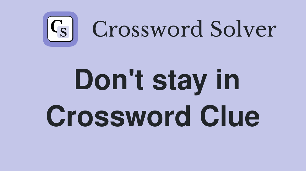 Don't stay in Crossword Clue