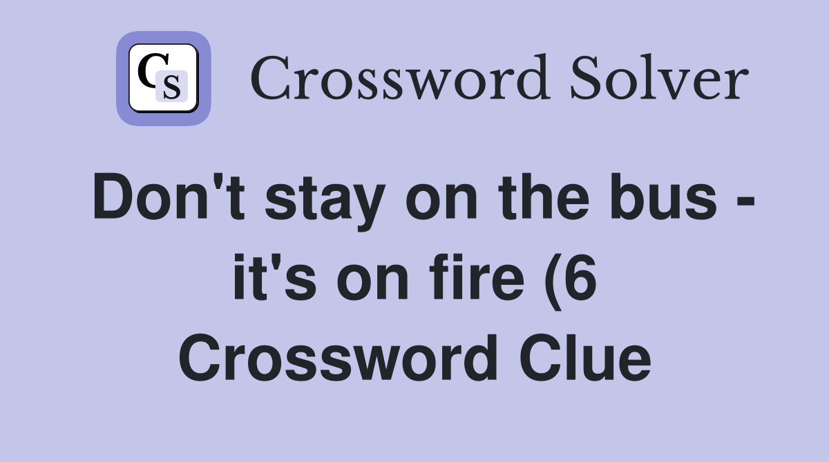 Don #39 t stay on the bus it #39 s on fire (6) Crossword Clue Answers Don #39 t stay on the bus it #39 s on fire (6) Crossword Clue Answers