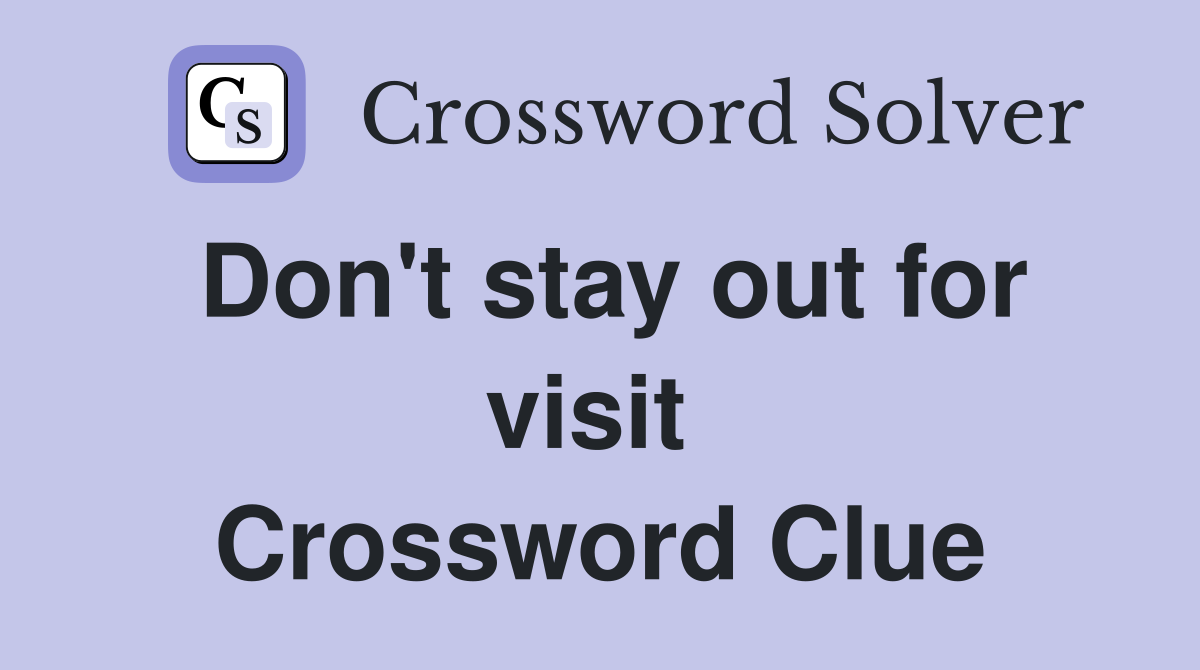 Don't stay out for visit  Crossword Clue
