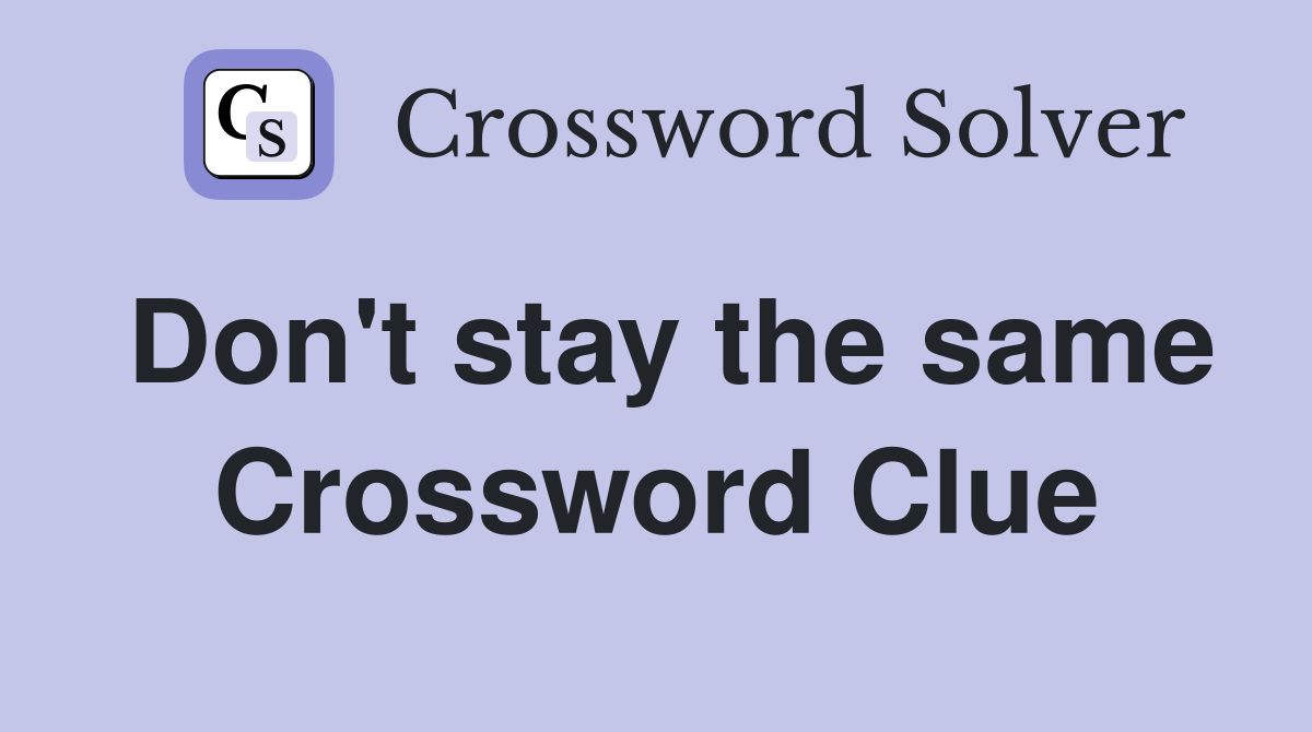 Don't stay the same Crossword Clue
