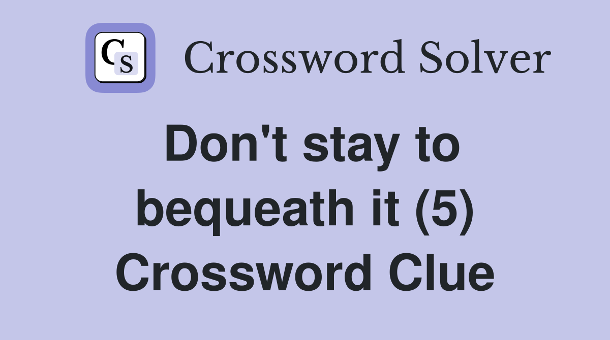 Don't stay to bequeath it (5) Crossword Clue