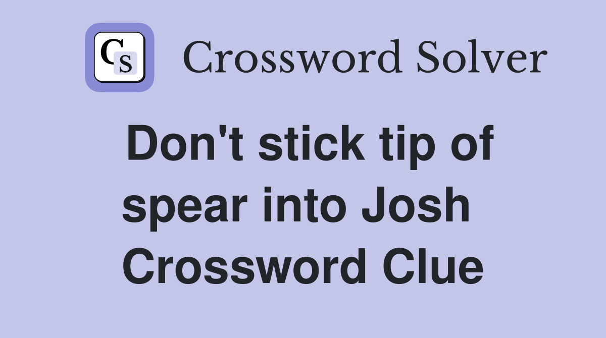 Don't stick tip of spear into Josh  Crossword Clue
