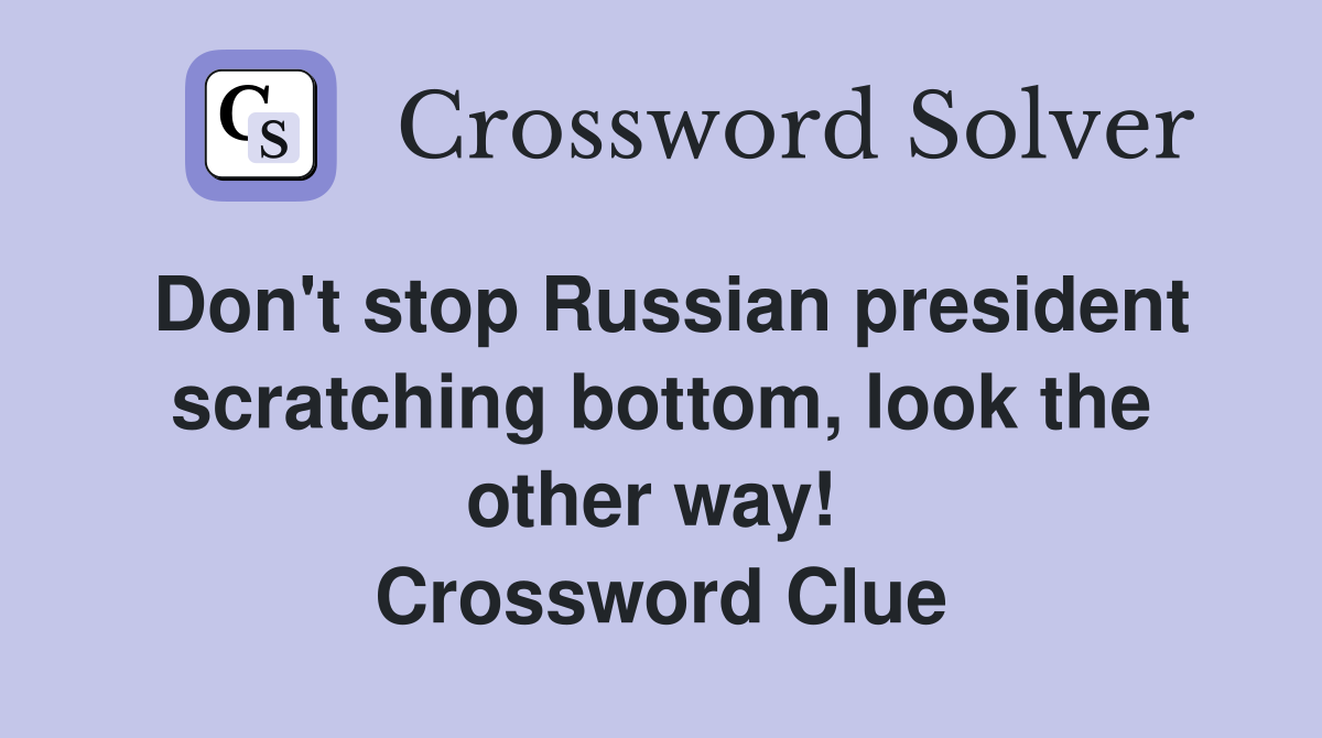 Don't stop Russian president scratching bottom, look the other way!  Crossword Clue