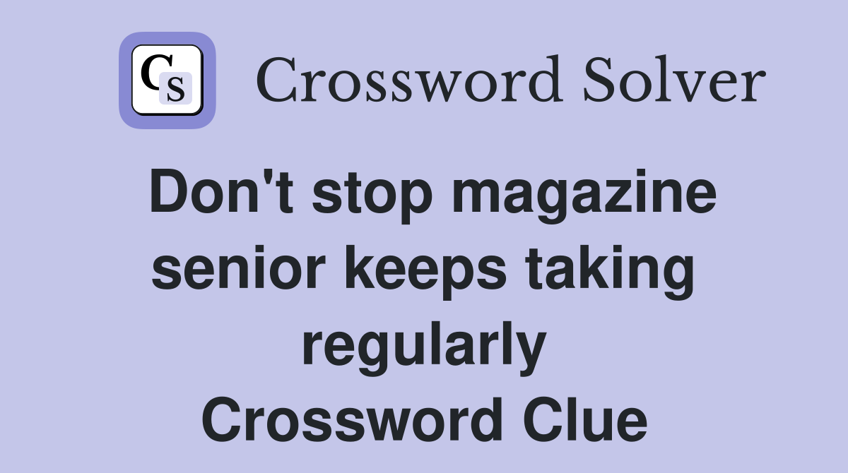Don't stop magazine senior keeps taking regularly Crossword Clue