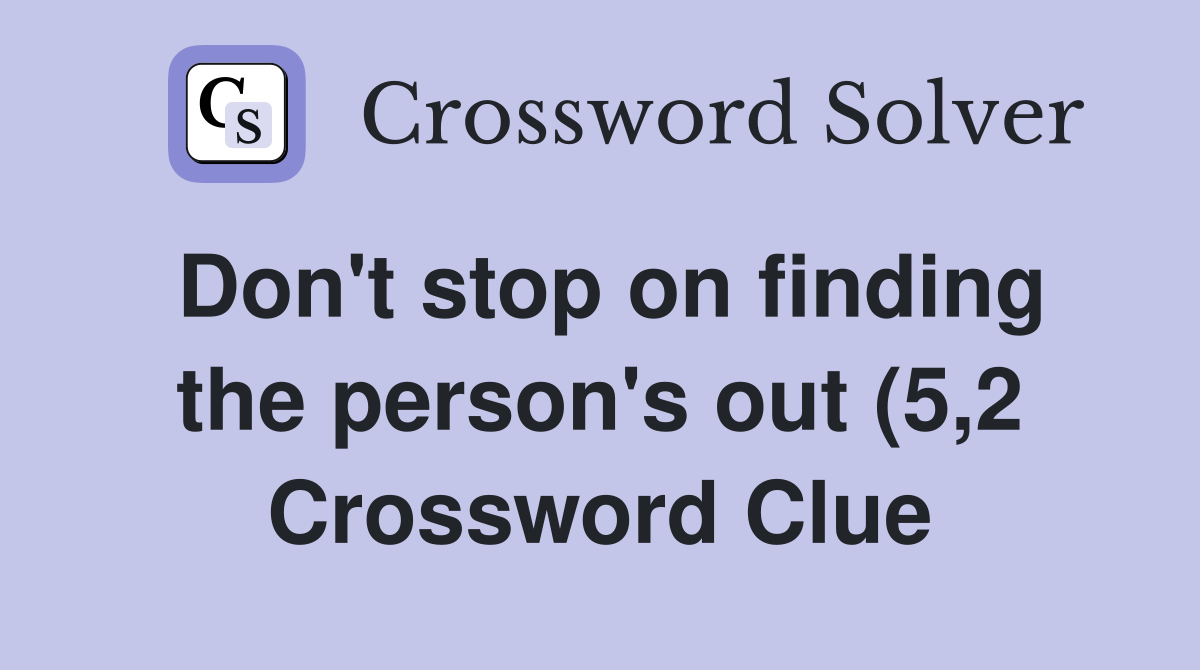 Don #39 t stop on finding the person #39 s out (5 2) Crossword Clue Answers Don #39 t stop on finding the person #39 s out (5 2) Crossword Clue Answers